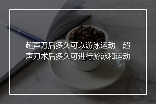 超声刀后多久可以游泳运动　超声刀术后多久可进行游泳和运动