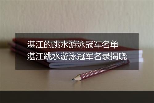 湛江的跳水游泳冠军名单　湛江跳水游泳冠军名录揭晓