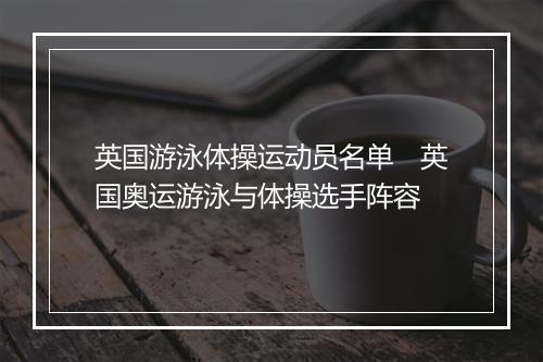 英国游泳体操运动员名单　英国奥运游泳与体操选手阵容