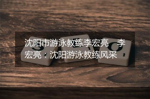 沈阳市游泳教练李宏亮　李宏亮：沈阳游泳教练风采