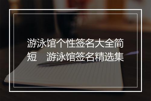 游泳馆个性签名大全简短　游泳馆签名精选集