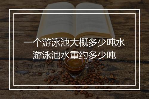 一个游泳池大概多少吨水 游泳池水重约多少吨