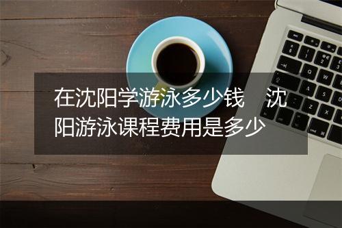 在沈阳学游泳多少钱 沈阳游泳课程费用是多少