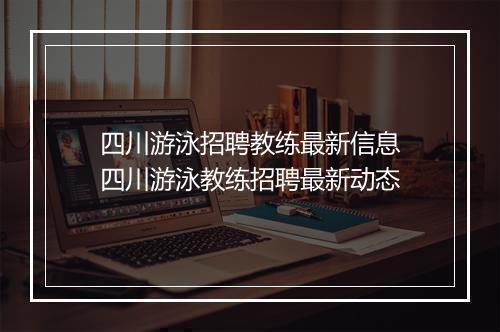 四川游泳招聘教练最新信息 四川游泳教练招聘最新动态