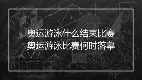 奥运游泳什么结束比赛 奥运游泳比赛何时落幕