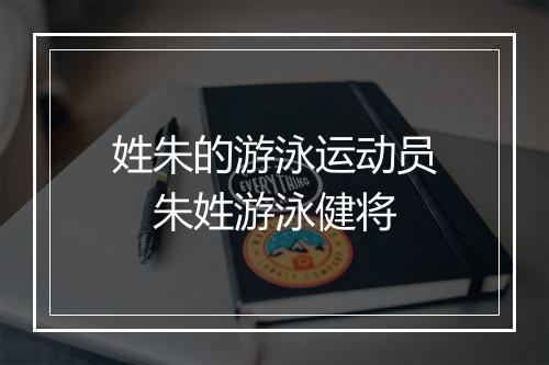 姓朱的游泳运动员 朱姓游泳健将